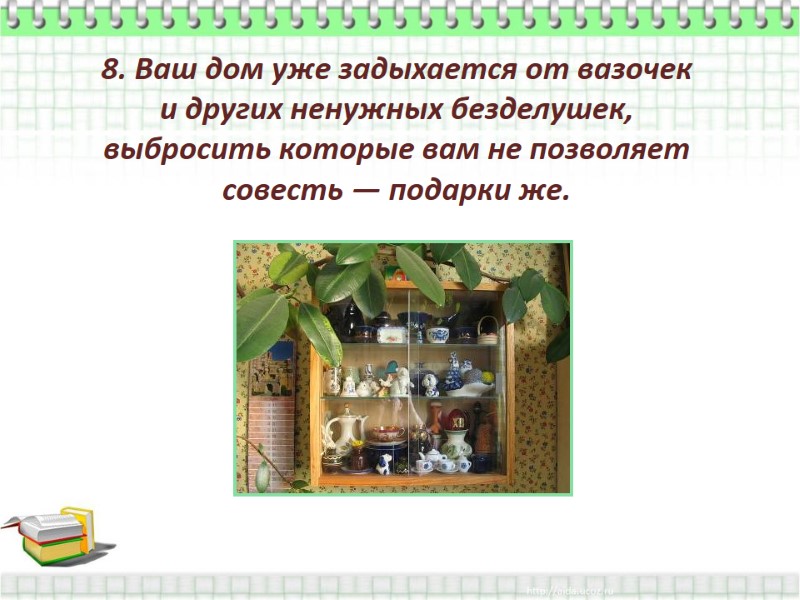 8. Ваш дом уже задыхается от вазочек  и других ненужных безделушек, выбросить которые